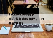Leisu-包含JackeyLove赛事官方发布连败新规，FPX争议不断！的词条